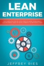 Lean Enterprise: The Complete Step-By-Step Startup Guide to Building a Lean Business Using Six Sigma, Kanban & 5s Methodologies