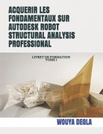 Acquerir Les Fondamentaux Sur Autodesk Robot Structural Analysis Professional: Livret de Formation Tome 1