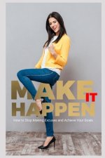 Make IT Happen!: How to Stop Making Excuses and Achieve Your Goals