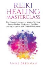 Reiki Healing Masterclass: The Ultimate Introduction Into the World of Energy Healing, Chakra and Third Eye Opening. Complete with Guided Meditat