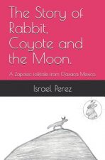 The Story of Rabbit, Coyote and the Moon.: A Zapotec folktale from Oaxaca Mexico.