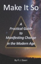 Make It So: A Practical Guide to Manifesting Change in the Modern Age
