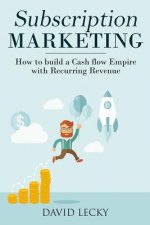 Subscription Marketing: How to Build a Cash Flow Empire with Recurring Revenue