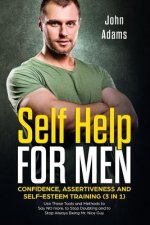 Self Help for Men: Confidence, Assertiveness and Self-Esteem Training (3 in 1): Use These Tools and Methods to Say NO more, to Stop Doubt