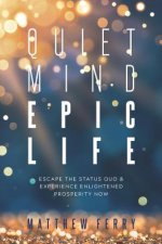 Quiet Mind Epic Life: Escape The Status Quo & Experience Enlightened Prosperity Now