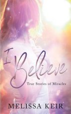 I BELIEVE: TRUE STORIES OF MIRACLES