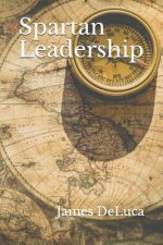 Spartan Leadership: The Journey from Idea to Legacy.