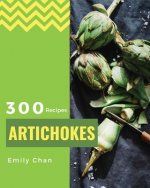Artichokes Recipes 300: Enjoy 300 Days with Amazing Artichoke Recipes in Your Own Artichoke Cookbook! [jerusalem Artichokes Recipe, Artichoke