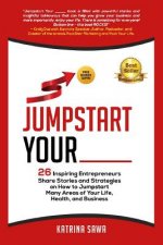 Jumpstart Your _____: 26 Inspiring Entrepreneurs Share Stories and Strategies on How to Jumpstart Many Areas of Your Life, Health and Busine