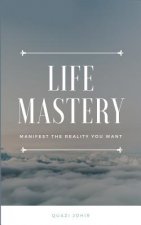 Life Mastery: Manifest the reality you want
