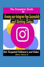 The Complete Guide to Growing Your Instagram Page Successfully and Getting Sales: Get Targeted Followers and Sales on Social Media