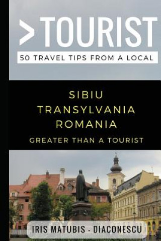 Greater Than a Tourist- Sibiu Transylvania Romania: 50 Travel Tips from a Local (Greater Than a Tourist,Iris Matubis - Diaconescu)(Brožovaná)