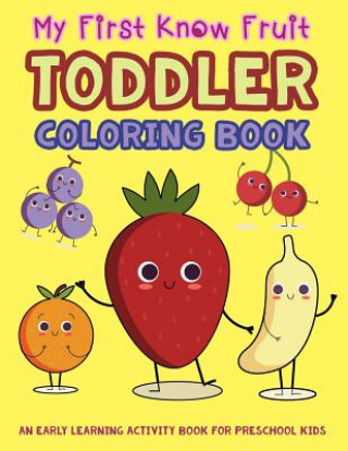 My First Know Fruit Toddler Coloring Book: An Early Learning Activity Book for Preschool Kids