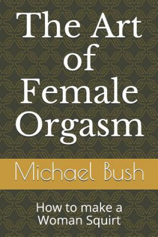 The Art of Female Orgasm: How to make a Woman Squirt