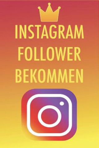 Instagram Follower bekommen: Die besten Tipps und Tricks um 50,000-100,000 Follower in nur kurzer Zeit zu bekommen - Instagram Marketing leicht gem