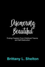 Discovering Beautiful: Finding Freedom from Childhood Trauma and Self-Destruction