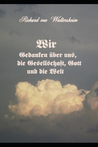 Wir: Gedanken Über Uns, Die Gesellschaft, Gott Und Die Welt