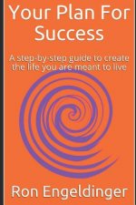 Your Plan for Success: A Step-By-Step Guide to Create the Life You Are Meant to Live
