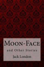 Moon-Face, and Other Stories Jack London