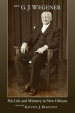 Rev. G. J. Wegener: His Life and Ministry in New Orleans