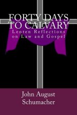 Forty Days to Calvary: Lenten Reflections on Law and Gospel