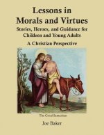 Lessons in Morals and Virtues: Stories, Heroes, and Guidance for Children and Young Adults: A Christian Perspective