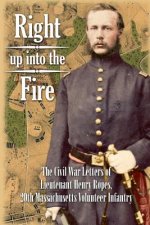 Right up into the Fire: The Civil War Letters of Lieutenant Henry Ropes, 20th Massachusetts Volunteer Infantry