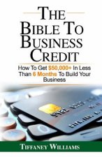 The Bible To Business Credit: How To Get $50,000+ In Less Than 6 Months To Build Your Business