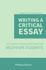 Writing a Critical Essay: The Complete Introductory Guide to Writing a Critical Essay for Beginner Students