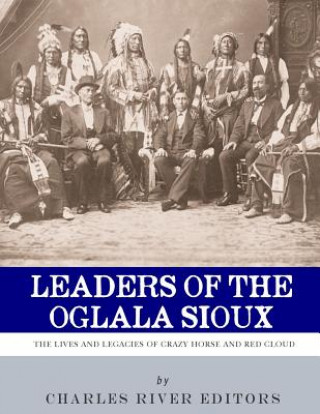 Leaders of the Oglala Sioux: The Lives and Legacies of Crazy Horse and Red Cloud