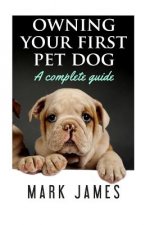 Owning Your First Pet Dog: A Complete Guide