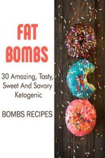 Fat Bombs: 30 Amazing, Tasty, Sweet And Savory Ketogenic Bombs Recipes: (Meal Prep, Ketogenic Recipes, Ketogenic Diet)