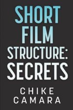Short Film Structure Secrets: Creating Film Festival Ready Short Films