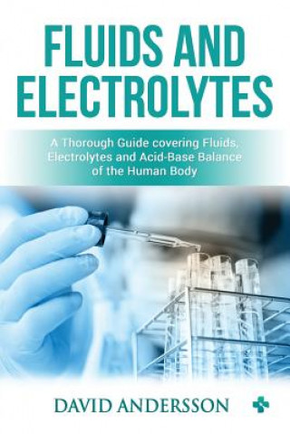 Fluids and Electrolytes: A Thorough Guide covering Fluids, Electrolytes and Acid-Base Balance of the Human Body (Medical Creations,David Andersson)(