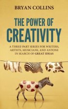 The Power of Creativity: A Three-Part Series for Writers, Artists, Musicians and Anyone in Search of Great Ideas