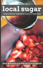 Local Sugar: Recipes & Ideas For Exploring the Wonder of Maple Syrup