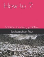 How to ?: Solution for Every Problem