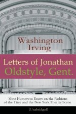 Letters of Jonathan Oldstyle, Gent. - Nine Humorous Essays on the Fashions of the Time and the New York Theater Scene (Unabridged)