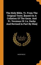 Holy Bible, Tr. from the Original Texts. [based on a Collation of the Germ. and Fr. Versions of J.N. Darby and Revised in Part by Him]