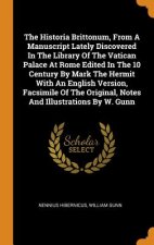 Historia Brittonum, from a Manuscript Lately Discovered in the Library of the Vatican Palace at Rome Edited in the 10 Century by Mark the Hermit with