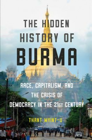 Hidden History of Burma - Race, Capitalism, and the Crisis of Democracy in the 21st Century