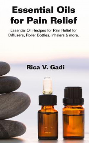 Essential Oils for Pain Relief: Essential Oil Recipes for Pain Relief for Diffusers, Roller Bottles, Inhalers & More.