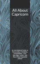 All About Capricorn: An Astrological Guide to Personality, Friendship, Compatibility, Love, Marriage, Career, and More! New Expanded Editio