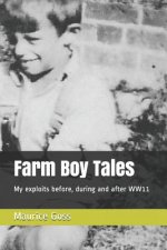 Farm Boy Tales: My Exploits Before, During and After Ww11