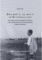 Das war?s, so war?s im Gefängnisland. Das Leben eines evangelischen Pfarrers in den balkanischen und kommunistischen Krallen Rumäniens