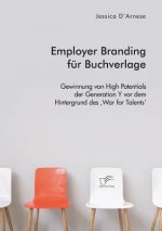 Employer Branding fur Buchverlage. Gewinnung von High Potentials der Generation Y vor dem Hintergrund des 'War for Talents'