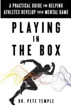 Playing in the Box: A Practical Guide for Helping Athletes Develop Their Mental Game