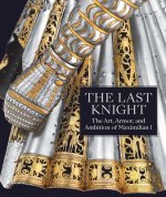 Last Knight - The Art, Armor, and Ambition of Maximilian I