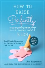 How to Raise Perfectly Imperfect Kids and Be Ok with It: Real Tips & Strategies for Parents of Today's Gen Z Kids