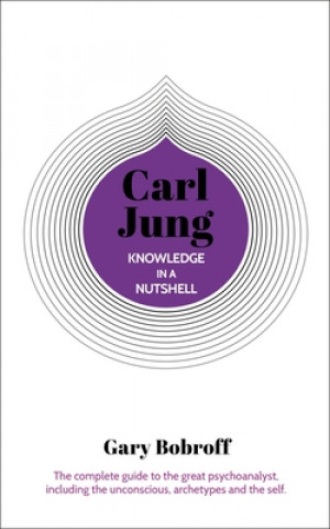 Knowledge in a Nutshell: Carl Jung: The Complete Guide to the Great Psychoanalyst, Including the Unconscious, Archetypes and the Self